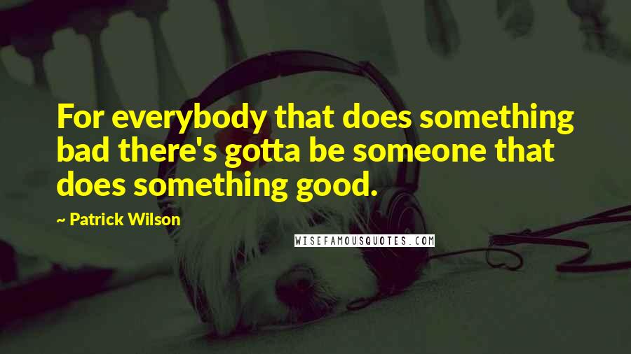 Patrick Wilson Quotes: For everybody that does something bad there's gotta be someone that does something good.