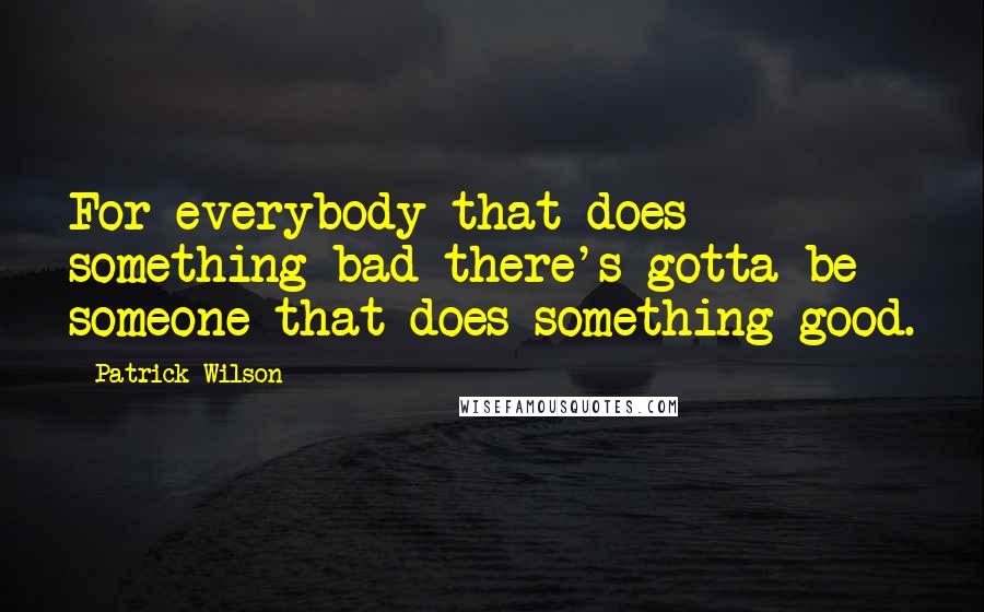 Patrick Wilson Quotes: For everybody that does something bad there's gotta be someone that does something good.