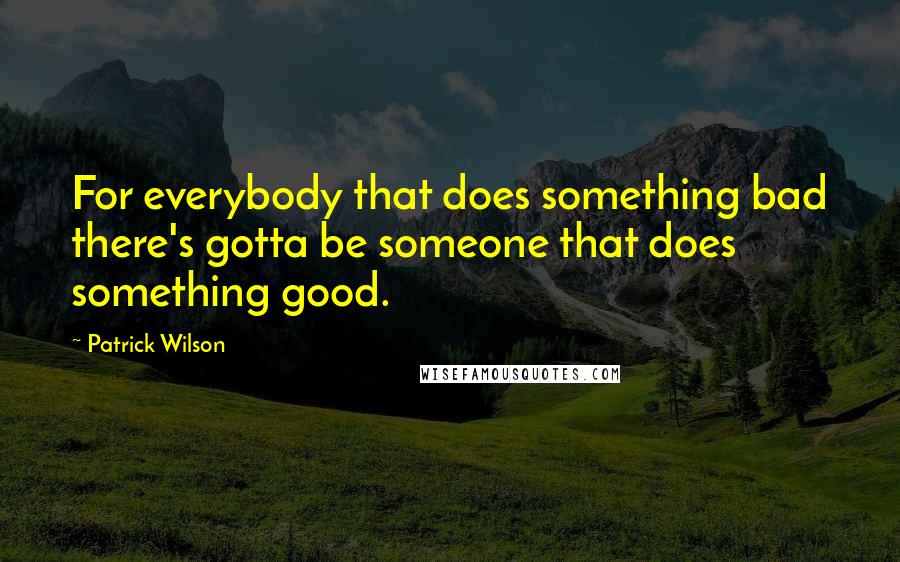 Patrick Wilson Quotes: For everybody that does something bad there's gotta be someone that does something good.