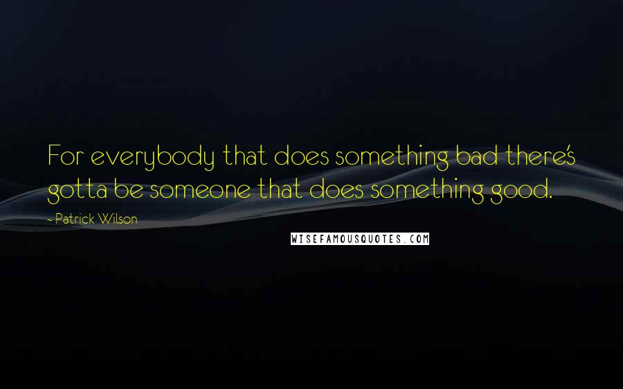 Patrick Wilson Quotes: For everybody that does something bad there's gotta be someone that does something good.