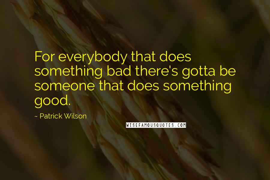 Patrick Wilson Quotes: For everybody that does something bad there's gotta be someone that does something good.