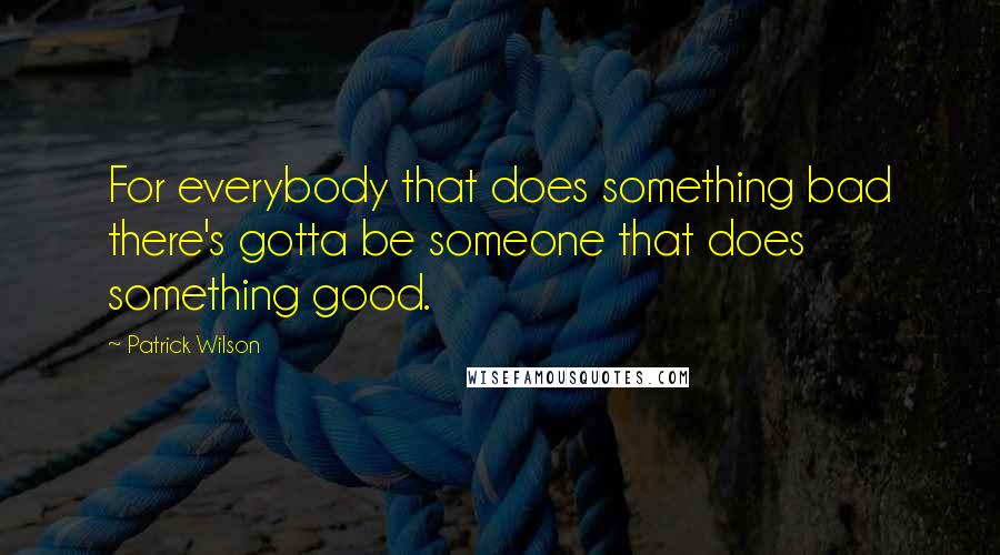 Patrick Wilson Quotes: For everybody that does something bad there's gotta be someone that does something good.