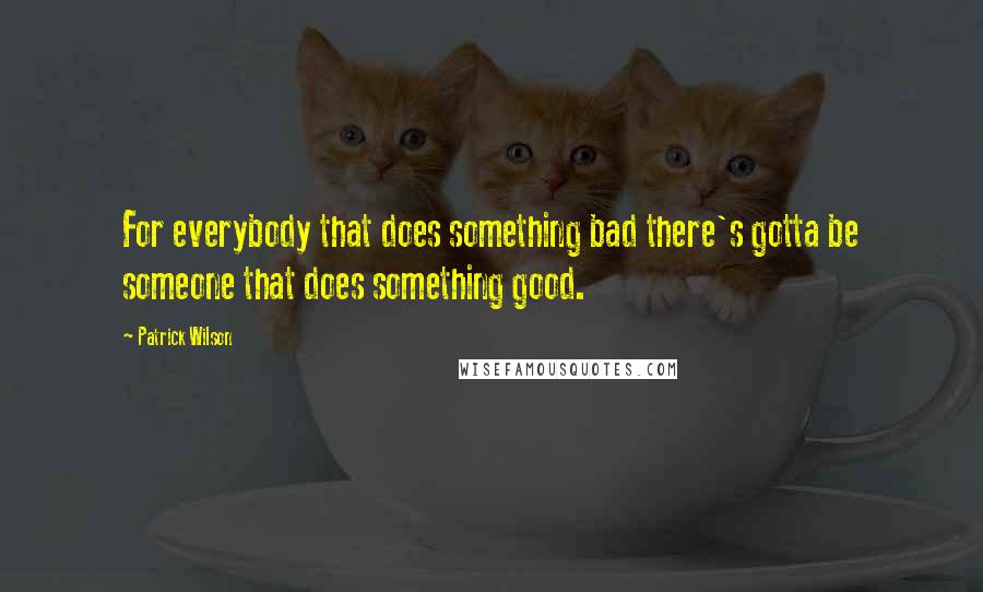 Patrick Wilson Quotes: For everybody that does something bad there's gotta be someone that does something good.