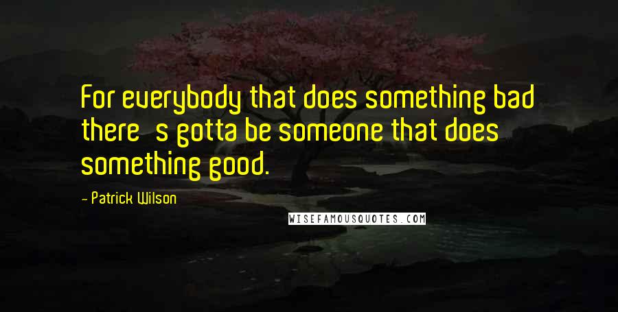 Patrick Wilson Quotes: For everybody that does something bad there's gotta be someone that does something good.