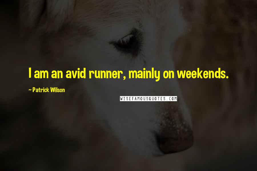 Patrick Wilson Quotes: I am an avid runner, mainly on weekends.