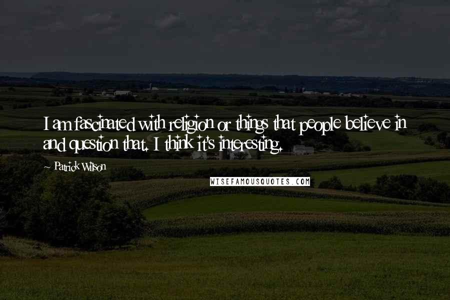 Patrick Wilson Quotes: I am fascinated with religion or things that people believe in and question that. I think it's interesting.