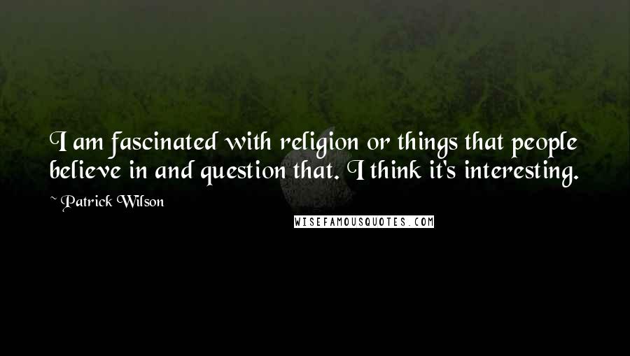 Patrick Wilson Quotes: I am fascinated with religion or things that people believe in and question that. I think it's interesting.