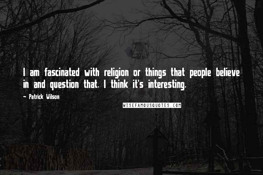 Patrick Wilson Quotes: I am fascinated with religion or things that people believe in and question that. I think it's interesting.