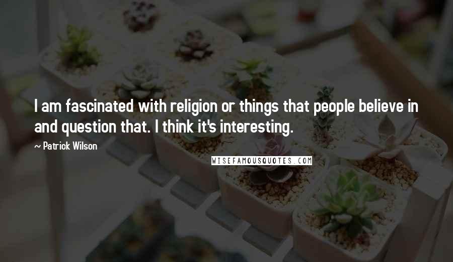 Patrick Wilson Quotes: I am fascinated with religion or things that people believe in and question that. I think it's interesting.