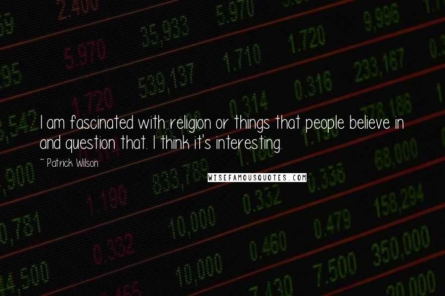 Patrick Wilson Quotes: I am fascinated with religion or things that people believe in and question that. I think it's interesting.