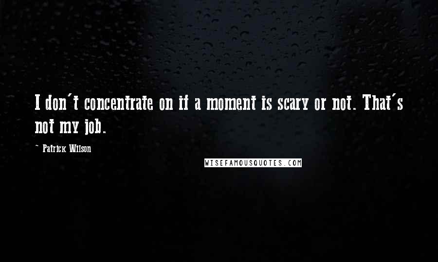 Patrick Wilson Quotes: I don't concentrate on if a moment is scary or not. That's not my job.