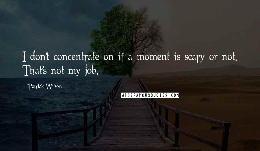Patrick Wilson Quotes: I don't concentrate on if a moment is scary or not. That's not my job.