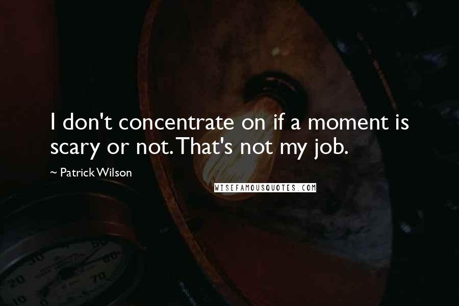 Patrick Wilson Quotes: I don't concentrate on if a moment is scary or not. That's not my job.