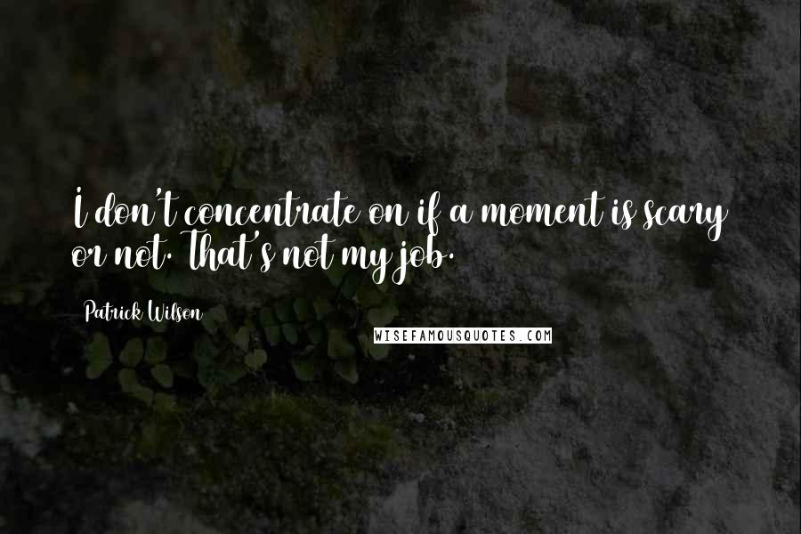 Patrick Wilson Quotes: I don't concentrate on if a moment is scary or not. That's not my job.