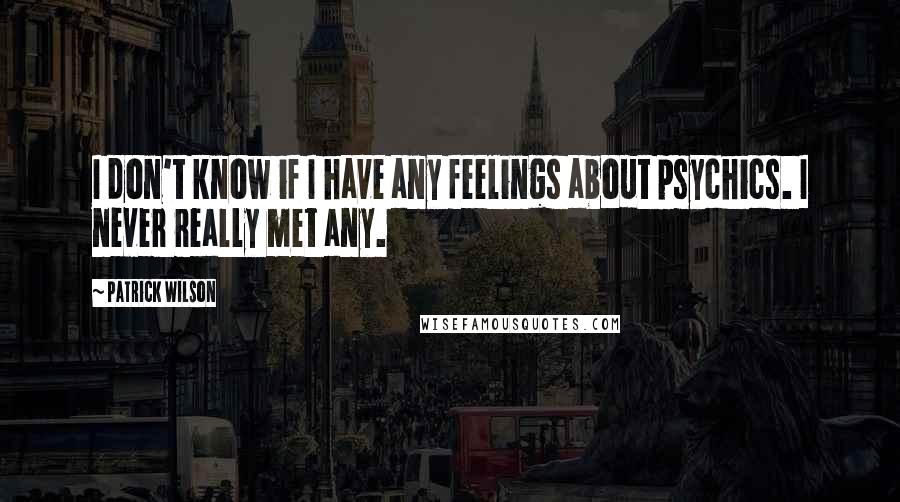 Patrick Wilson Quotes: I don't know if I have any feelings about psychics. I never really met any.