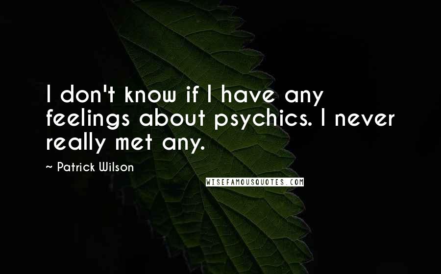 Patrick Wilson Quotes: I don't know if I have any feelings about psychics. I never really met any.