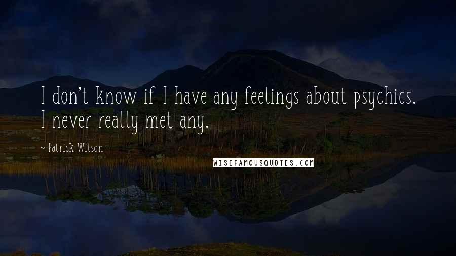 Patrick Wilson Quotes: I don't know if I have any feelings about psychics. I never really met any.