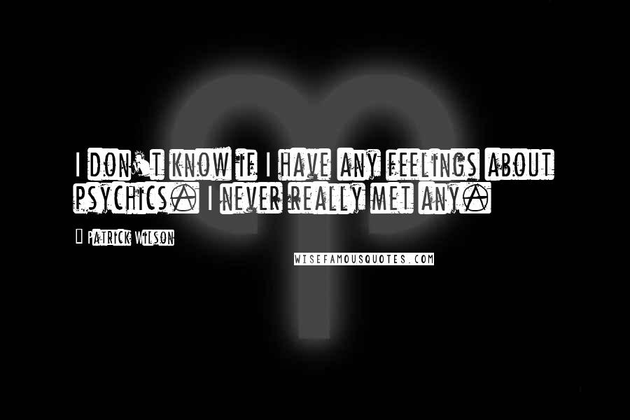 Patrick Wilson Quotes: I don't know if I have any feelings about psychics. I never really met any.