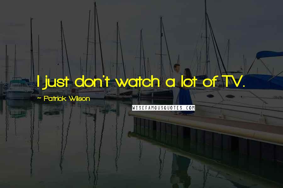Patrick Wilson Quotes: I just don't watch a lot of TV.