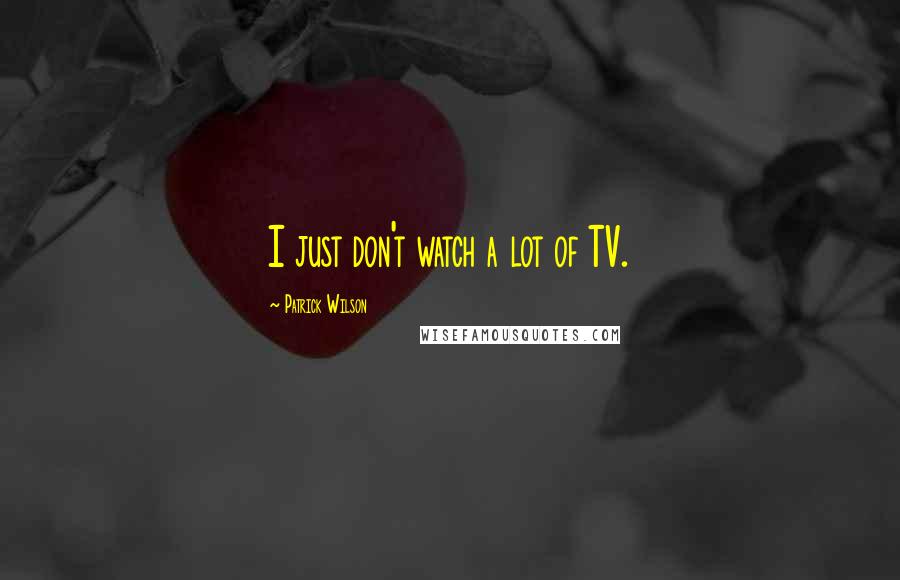 Patrick Wilson Quotes: I just don't watch a lot of TV.