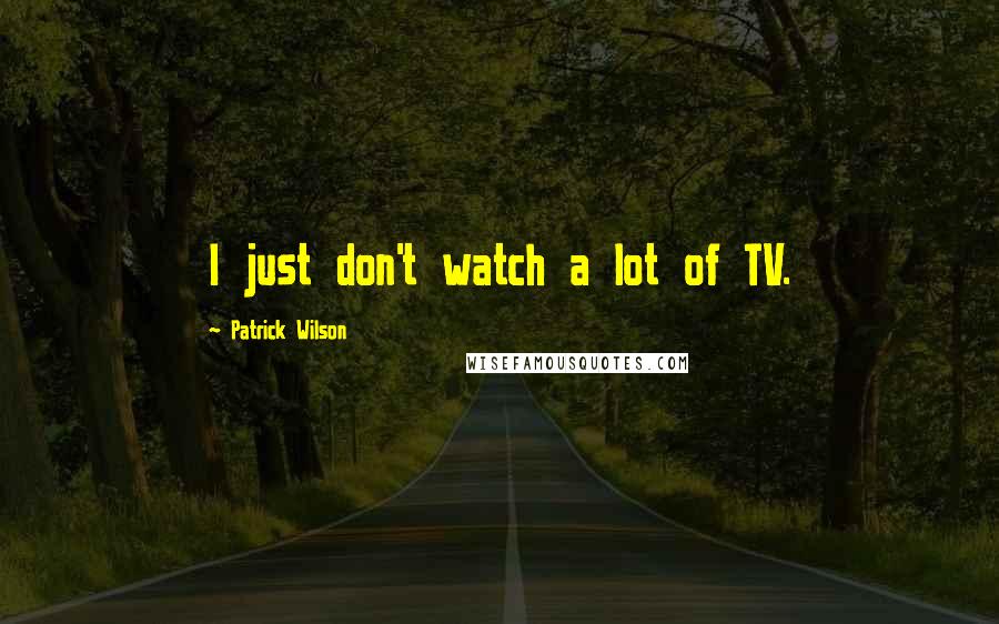 Patrick Wilson Quotes: I just don't watch a lot of TV.