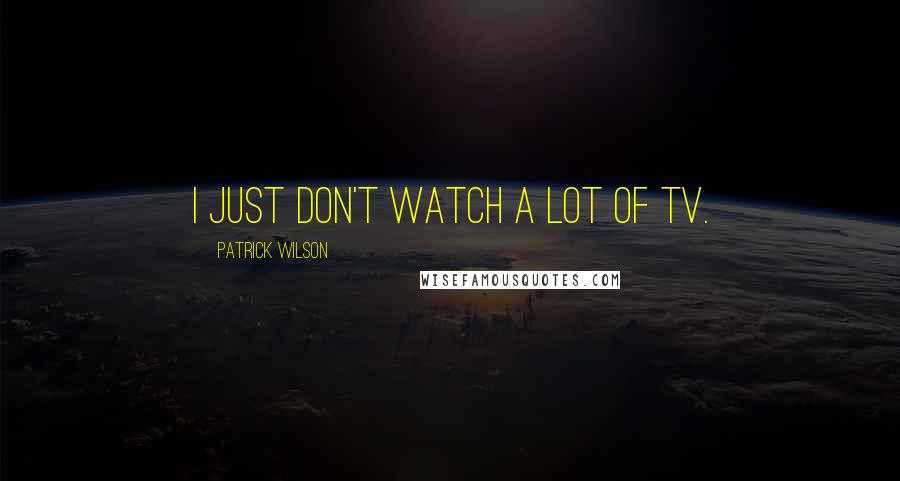 Patrick Wilson Quotes: I just don't watch a lot of TV.