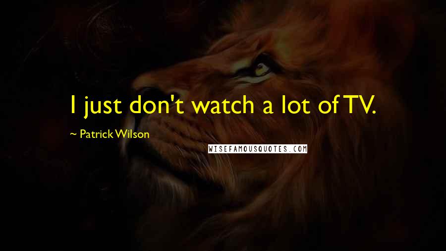 Patrick Wilson Quotes: I just don't watch a lot of TV.