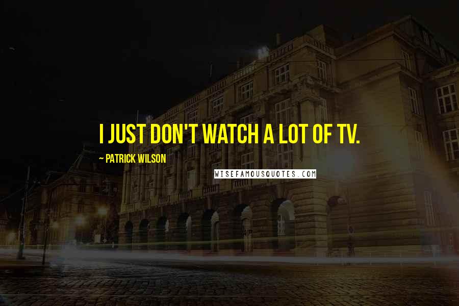 Patrick Wilson Quotes: I just don't watch a lot of TV.