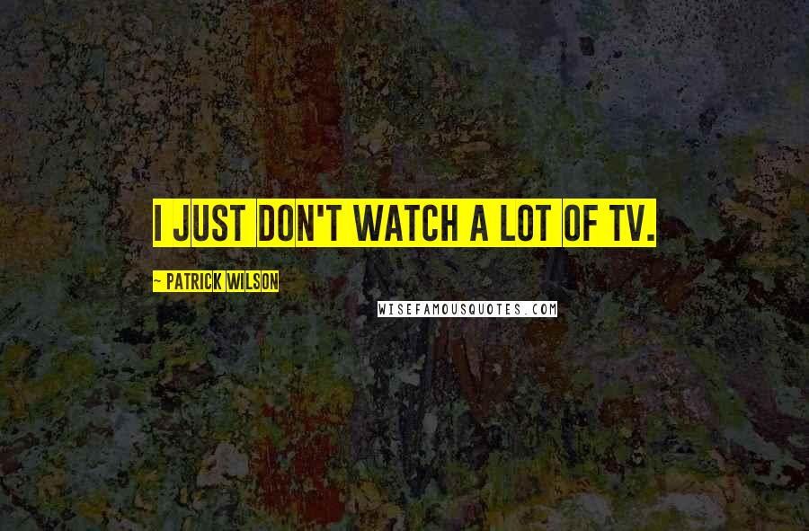 Patrick Wilson Quotes: I just don't watch a lot of TV.