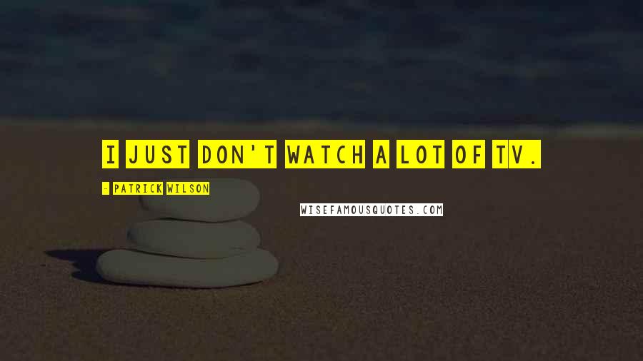 Patrick Wilson Quotes: I just don't watch a lot of TV.