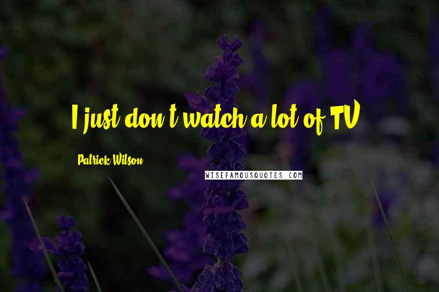 Patrick Wilson Quotes: I just don't watch a lot of TV.