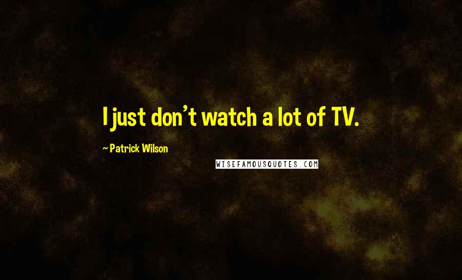 Patrick Wilson Quotes: I just don't watch a lot of TV.