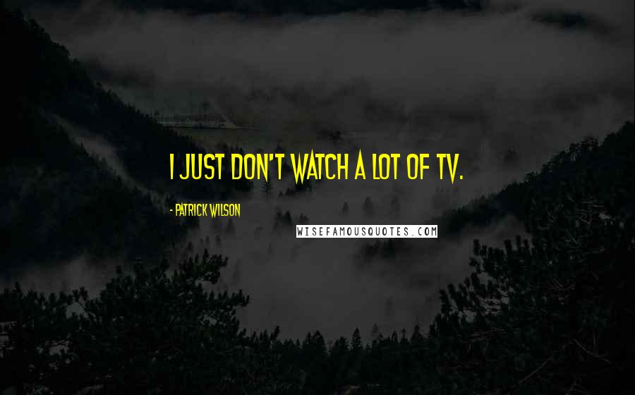 Patrick Wilson Quotes: I just don't watch a lot of TV.