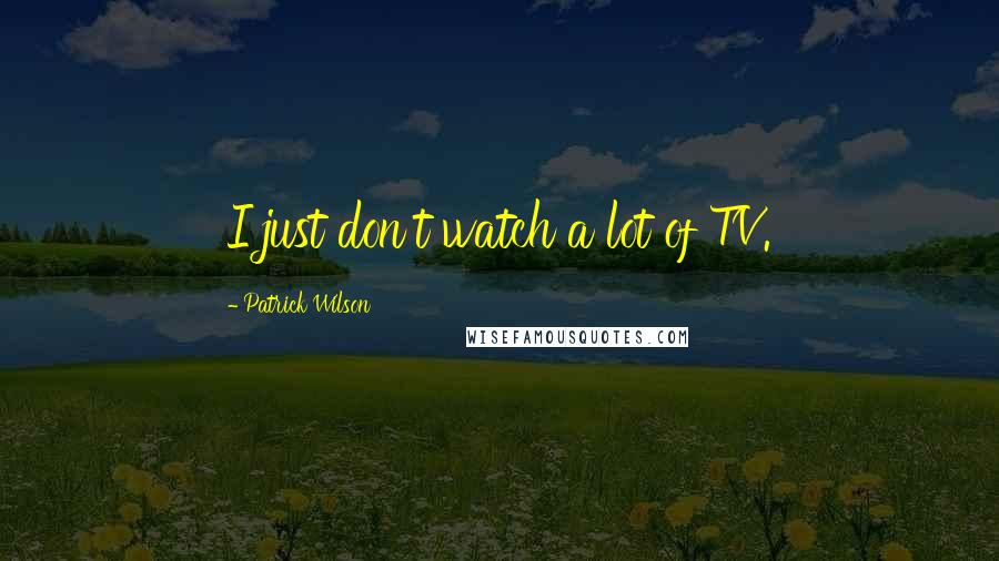 Patrick Wilson Quotes: I just don't watch a lot of TV.