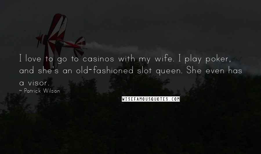 Patrick Wilson Quotes: I love to go to casinos with my wife. I play poker, and she's an old-fashioned slot queen. She even has a visor.