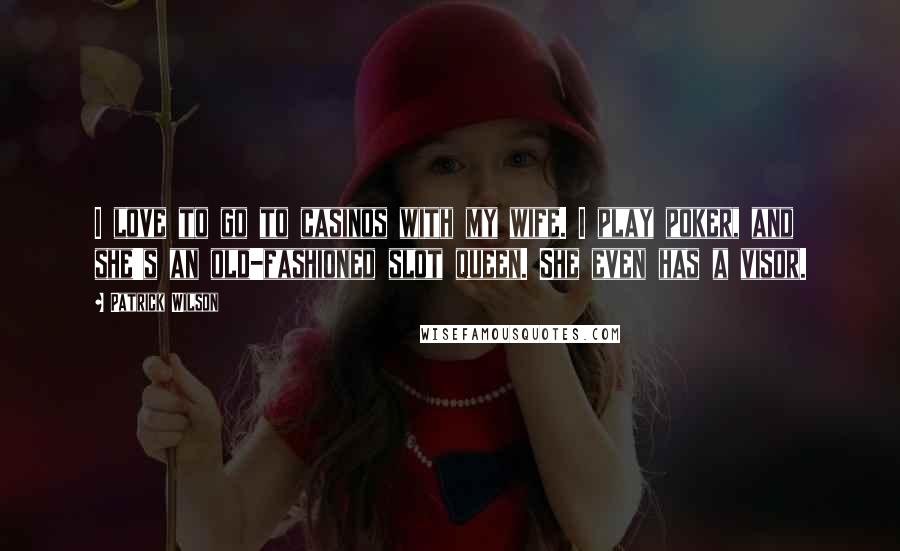 Patrick Wilson Quotes: I love to go to casinos with my wife. I play poker, and she's an old-fashioned slot queen. She even has a visor.