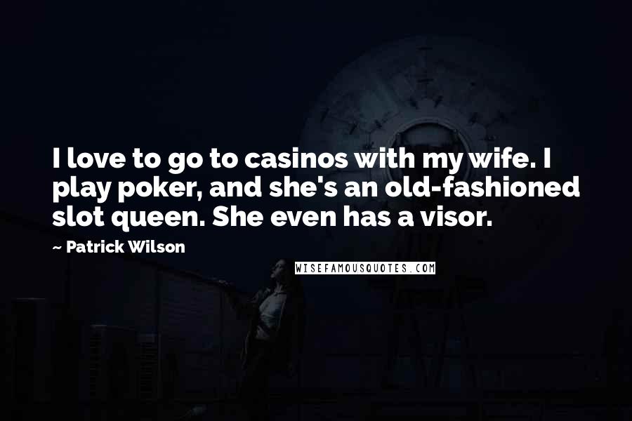 Patrick Wilson Quotes: I love to go to casinos with my wife. I play poker, and she's an old-fashioned slot queen. She even has a visor.