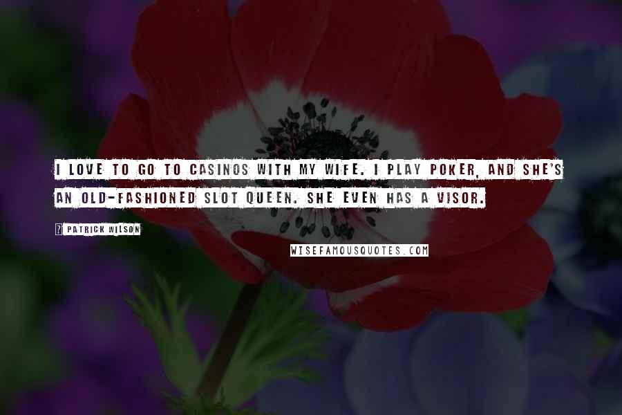 Patrick Wilson Quotes: I love to go to casinos with my wife. I play poker, and she's an old-fashioned slot queen. She even has a visor.