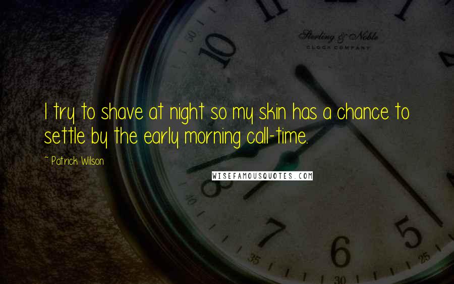 Patrick Wilson Quotes: I try to shave at night so my skin has a chance to settle by the early morning call-time.