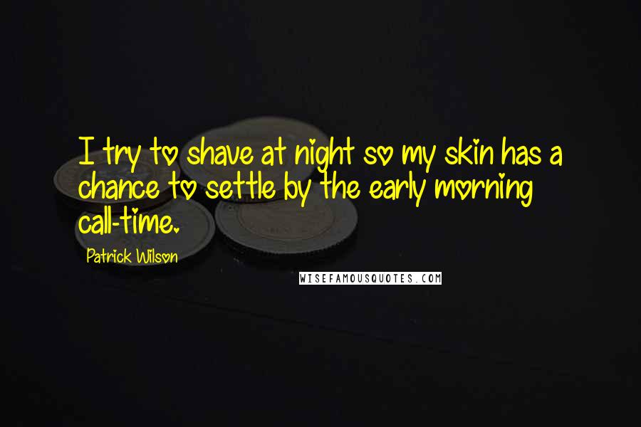 Patrick Wilson Quotes: I try to shave at night so my skin has a chance to settle by the early morning call-time.