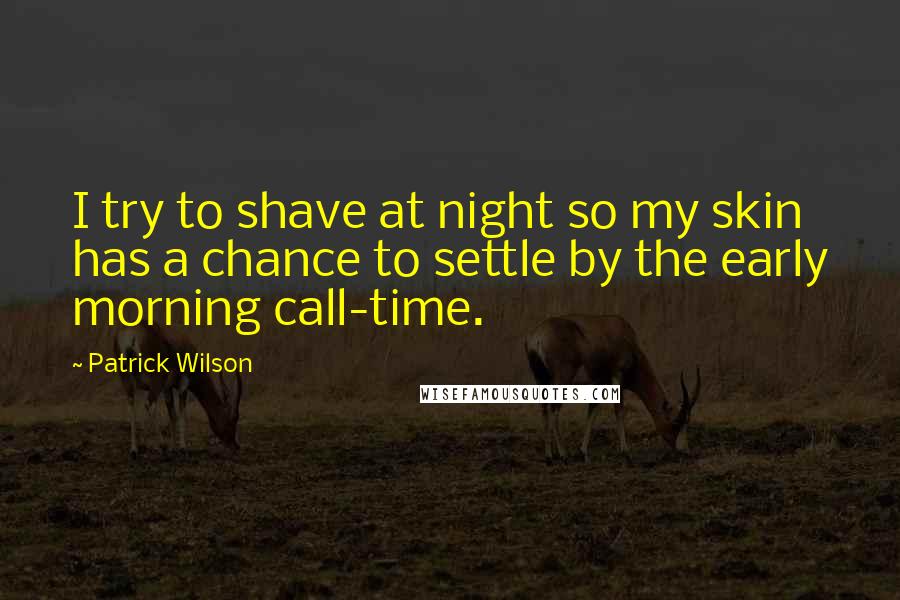 Patrick Wilson Quotes: I try to shave at night so my skin has a chance to settle by the early morning call-time.