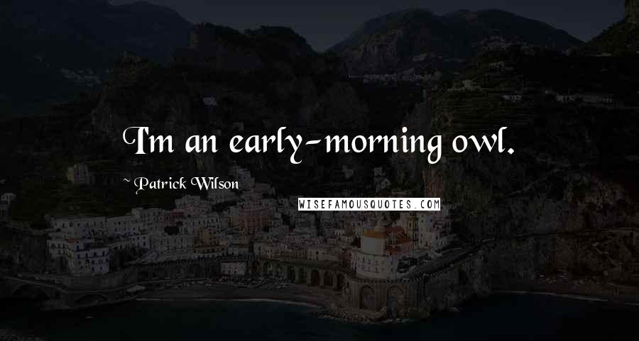 Patrick Wilson Quotes: I'm an early-morning owl.