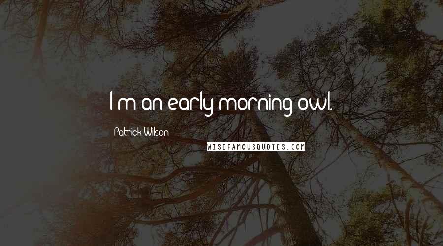 Patrick Wilson Quotes: I'm an early-morning owl.