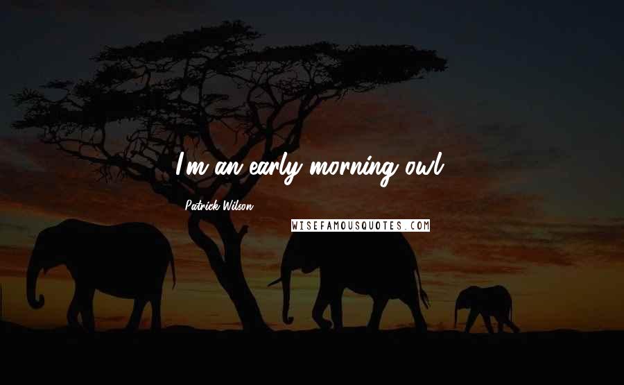 Patrick Wilson Quotes: I'm an early-morning owl.