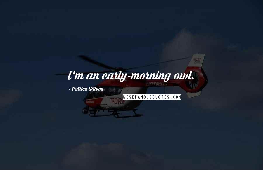 Patrick Wilson Quotes: I'm an early-morning owl.