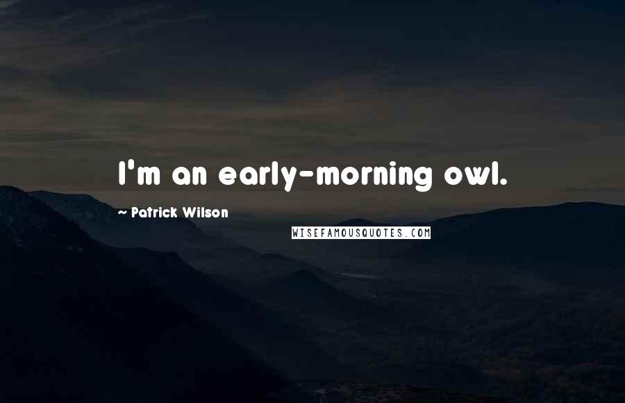 Patrick Wilson Quotes: I'm an early-morning owl.