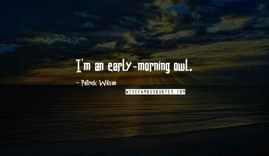 Patrick Wilson Quotes: I'm an early-morning owl.