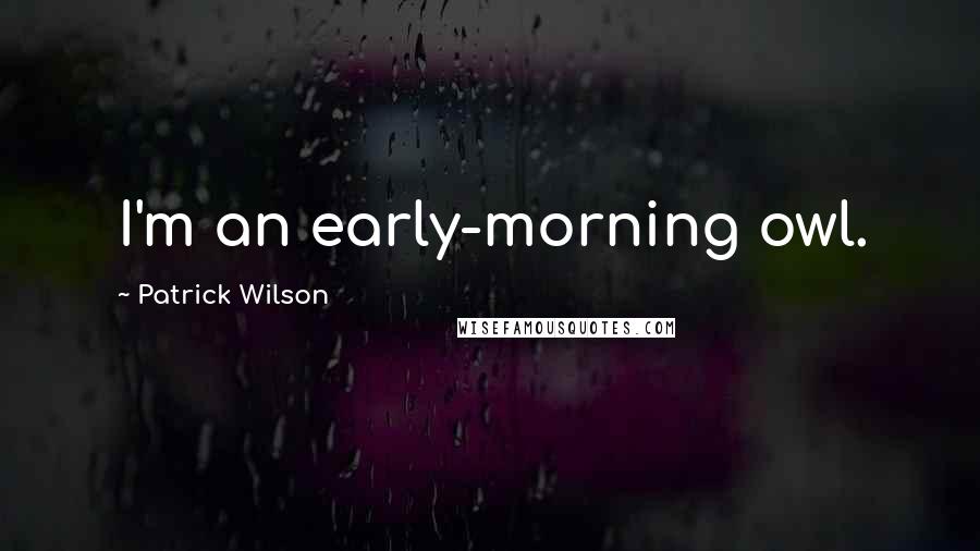 Patrick Wilson Quotes: I'm an early-morning owl.