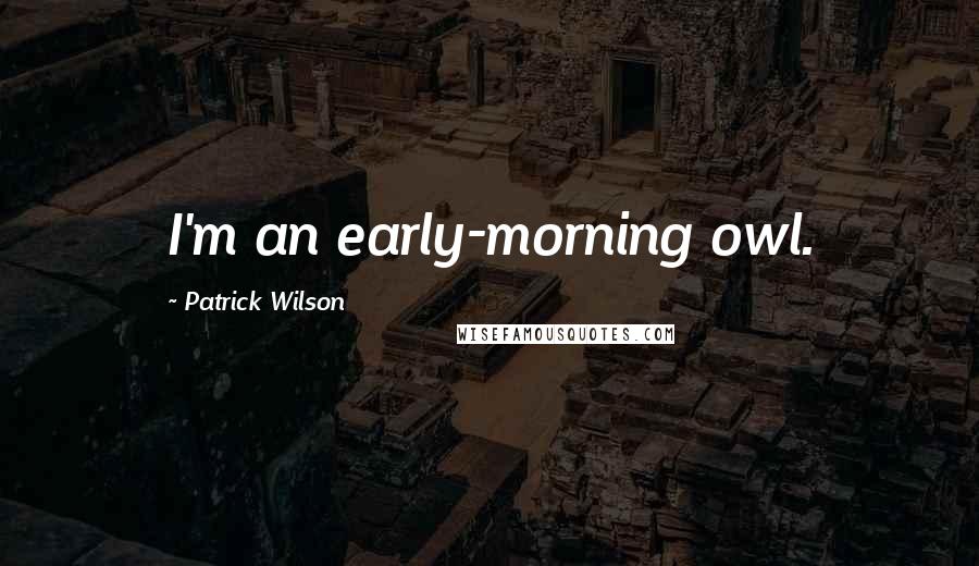 Patrick Wilson Quotes: I'm an early-morning owl.