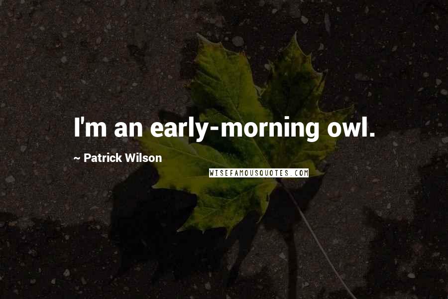 Patrick Wilson Quotes: I'm an early-morning owl.